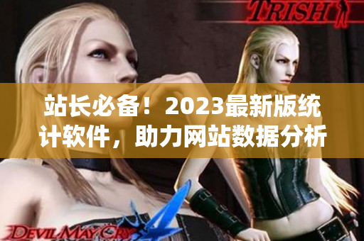站长必备！2023最新版统计软件，助力网站数据分析与优化