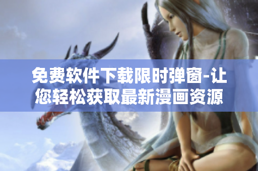 免费软件下载限时弹窗-让您轻松获取最新漫画资源