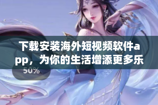 下载安装海外短视频软件app，为你的生活增添更多乐趣