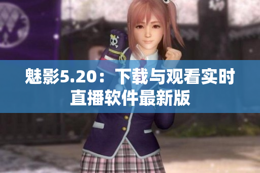 魅影5.20：下载与观看实时直播软件最新版