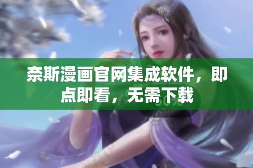 奈斯漫画官网集成软件，即点即看，无需下载