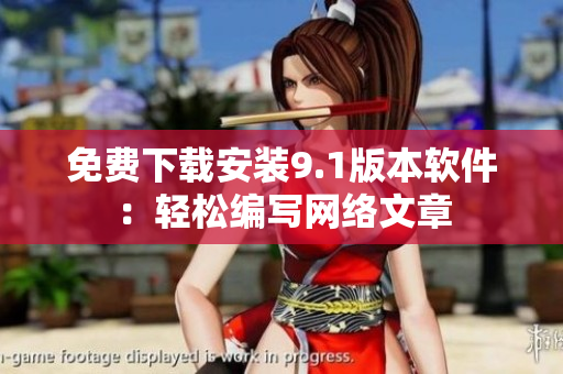 免费下载安装9.1版本软件：轻松编写网络文章