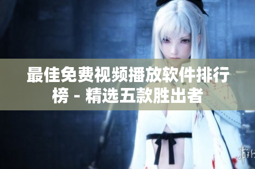 最佳免费视频播放软件排行榜 - 精选五款胜出者