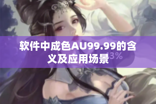 软件中成色AU99.99的含义及应用场景