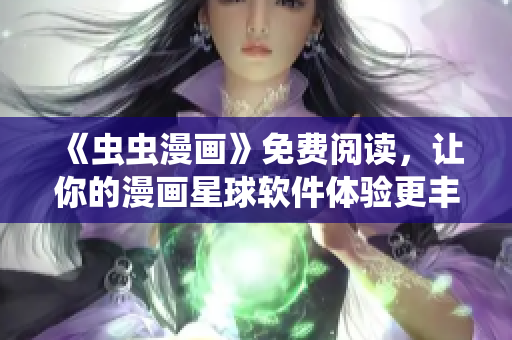 《虫虫漫画》免费阅读，让你的漫画星球软件体验更丰富