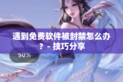 遇到免费软件被封禁怎么办？- 技巧分享