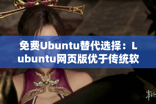 免费Ubuntu替代选择：Lubuntu网页版优于传统软件