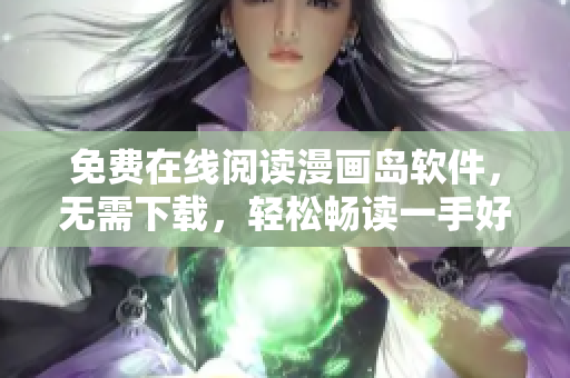 免费在线阅读漫画岛软件，无需下载，轻松畅读一手好漫画
