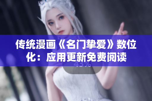 传统漫画《名门挚爱》数位化：应用更新免费阅读