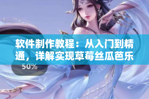 软件制作教程：从入门到精通，详解实现草莓丝瓜芭乐鸭脖奶茶的步骤