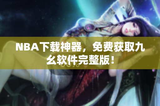 NBA下载神器，免费获取九幺软件完整版！