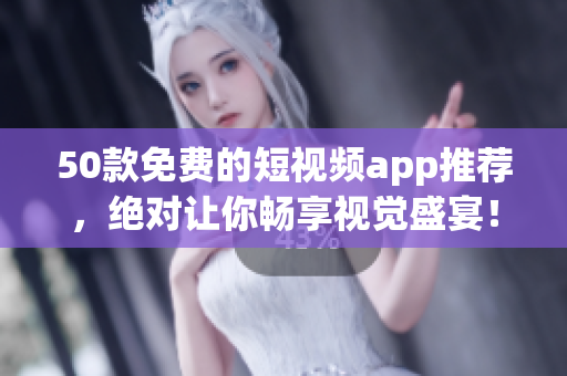 50款免费的短视频app推荐，绝对让你畅享视觉盛宴！