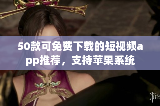 50款可免费下载的短视频app推荐，支持苹果系统