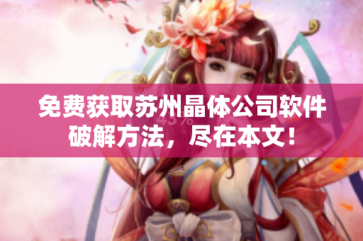 免费获取苏州晶体公司软件破解方法，尽在本文！