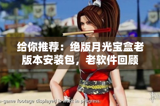 给你推荐：绝版月光宝盒老版本安装包，老软件回顾