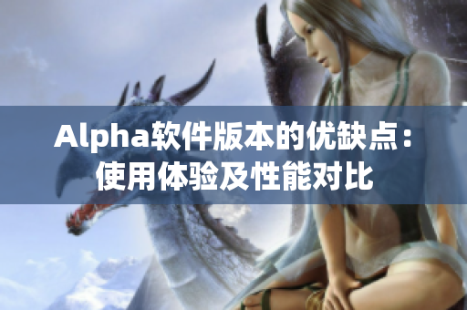 Alpha软件版本的优缺点：使用体验及性能对比