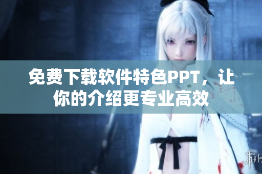 免费下载软件特色PPT，让你的介绍更专业高效