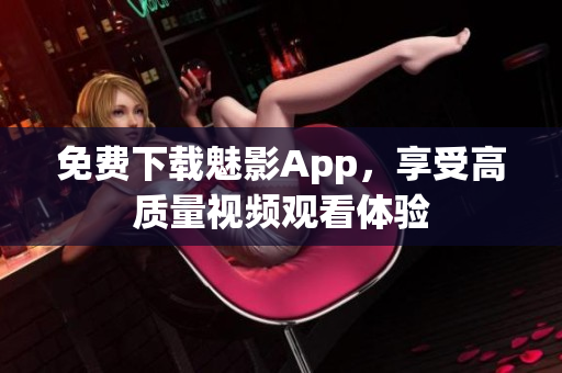 免费下载魅影App，享受高质量视频观看体验