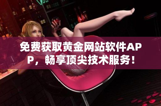 免费获取黄金网站软件APP，畅享顶尖技术服务！