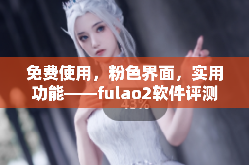 免费使用，粉色界面，实用功能——fulao2软件评测