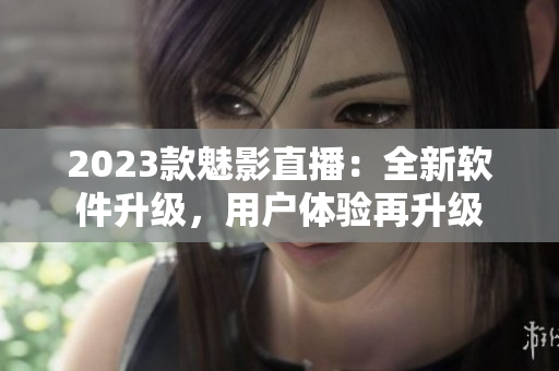 2023款魅影直播：全新软件升级，用户体验再升级