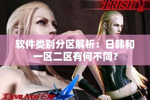 软件类别分区解析：日韩和一区二区有何不同？