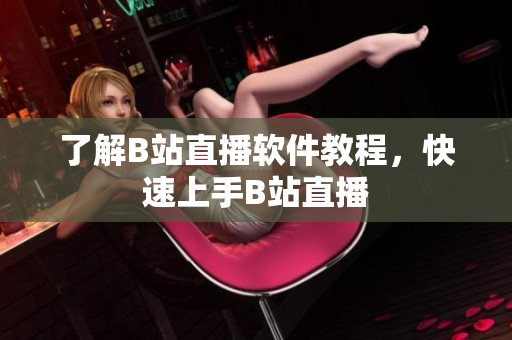 了解B站直播软件教程，快速上手B站直播