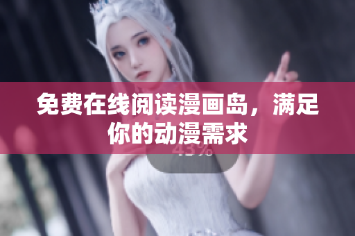 免费在线阅读漫画岛，满足你的动漫需求