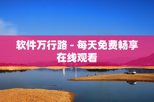 软件万行路 - 每天免费畅享在线观看