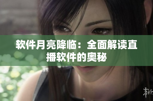 软件月亮降临：全面解读直播软件的奥秘