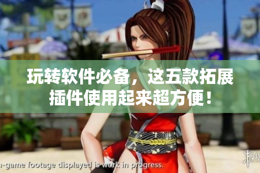 玩转软件必备，这五款拓展插件使用起来超方便！