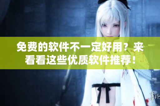 免费的软件不一定好用？来看看这些优质软件推荐！