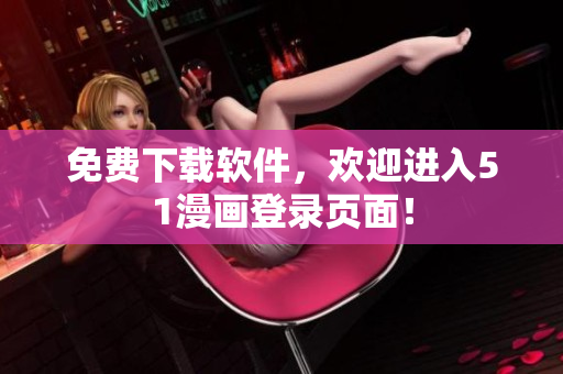 免费下载软件，欢迎进入51漫画登录页面！