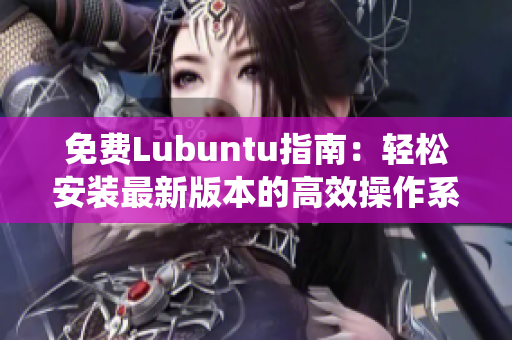 免费Lubuntu指南：轻松安装最新版本的高效操作系统