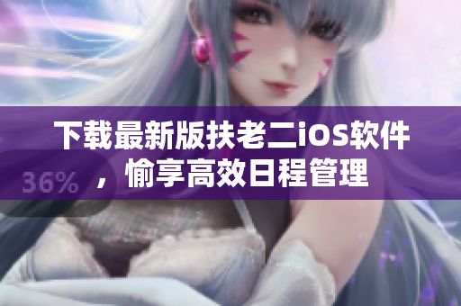 下载最新版扶老二iOS软件，愉享高效日程管理