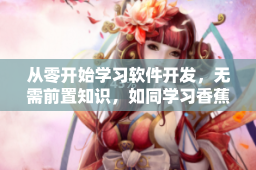 从零开始学习软件开发，无需前置知识，如同学习香蕉奶茶一样简单