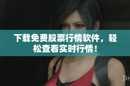 下载免费股票行情软件，轻松查看实时行情！