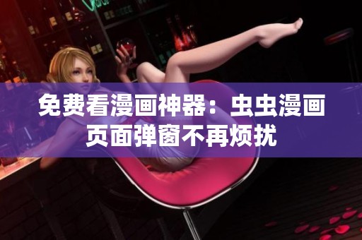 免费看漫画神器：虫虫漫画页面弹窗不再烦扰