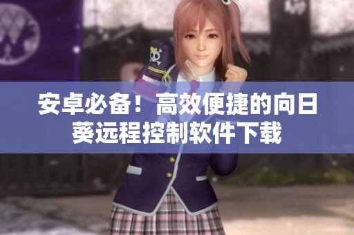 安卓必备！高效便捷的向日葵远程控制软件下载