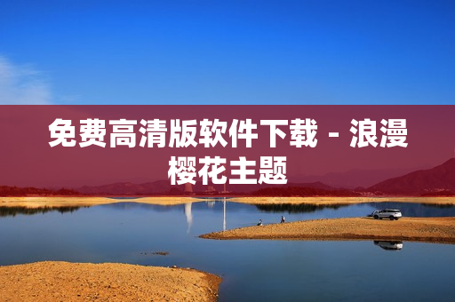 免费高清版软件下载 - 浪漫樱花主题