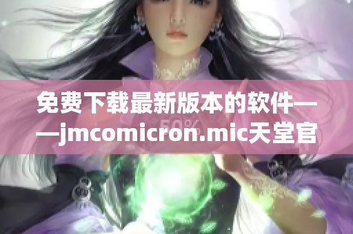 免费下载最新版本的软件——jmcomicron.mic天堂官网