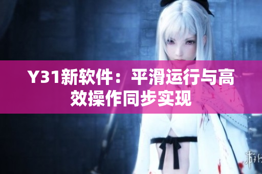 Y31新软件：平滑运行与高效操作同步实现