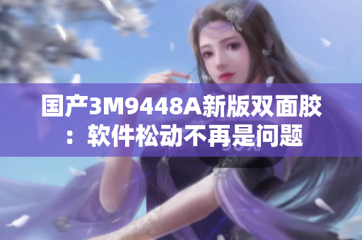 国产3M9448A新版双面胶：软件松动不再是问题