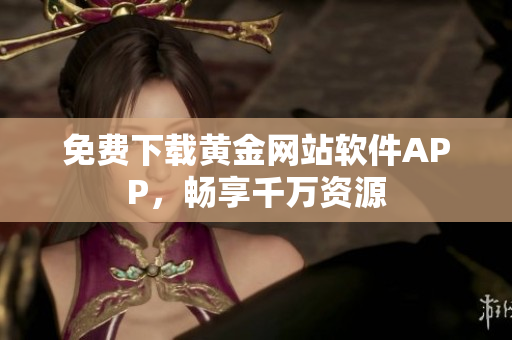 免费下载黄金网站软件APP，畅享千万资源
