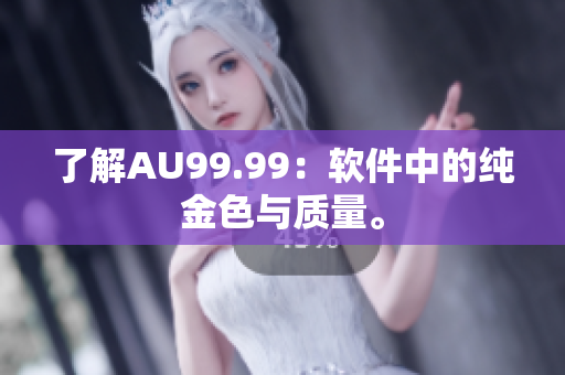 了解AU99.99：软件中的纯金色与质量。