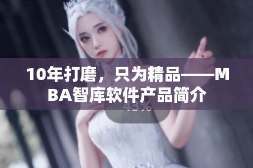10年打磨，只为精品――MBA智库软件产品简介