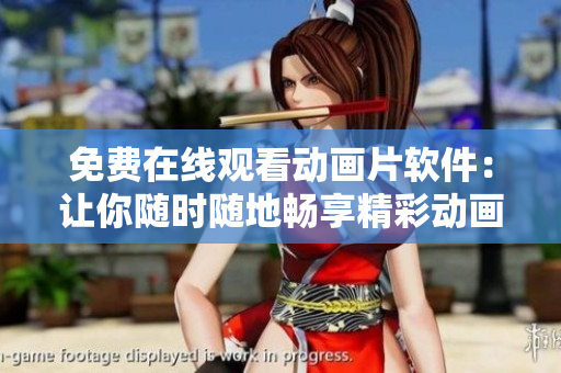 免费在线观看动画片软件：让你随时随地畅享精彩动画！