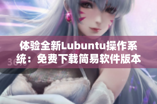 体验全新Lubuntu操作系统：免费下载简易软件版本