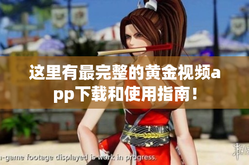 这里有最完整的黄金视频app下载和使用指南！