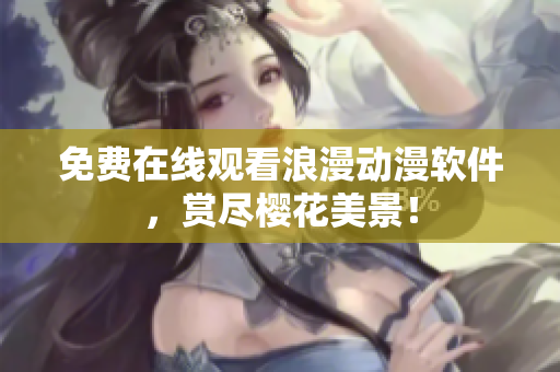 免费在线观看浪漫动漫软件，赏尽樱花美景！
